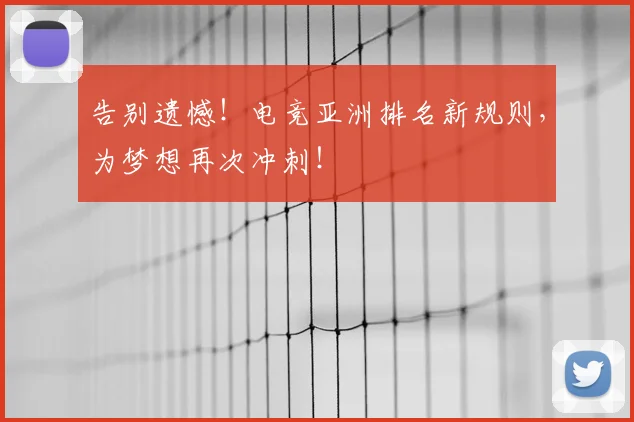 告别遗憾！电竞亚洲排名新规则，为梦想再次冲刺！
