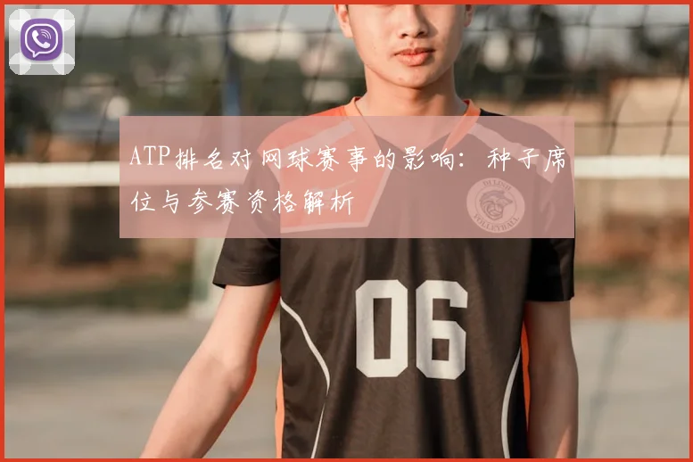 ATP排名对网球赛事的影响：种子席位与参赛资格解析