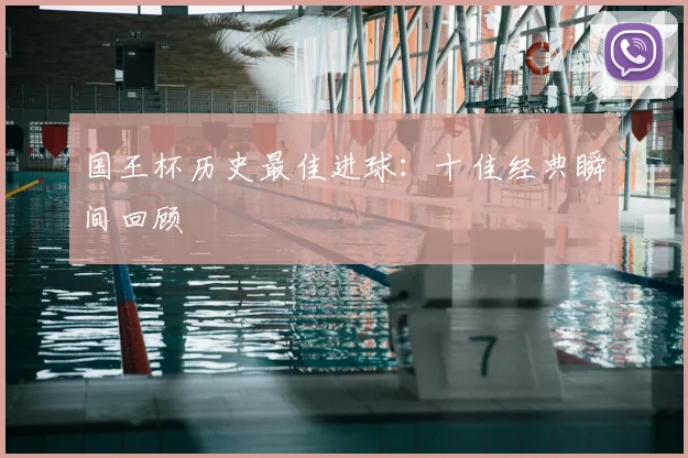 国王杯历史最佳进球：十佳经典瞬间回顾