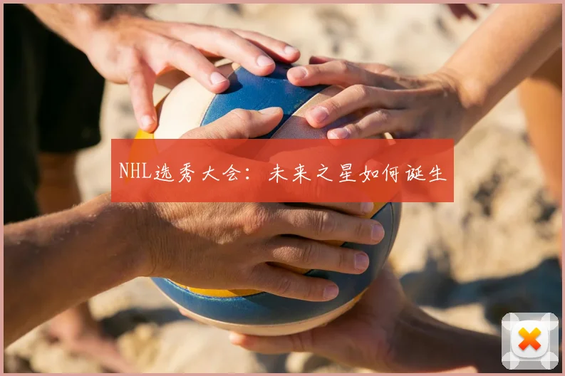NHL选秀大会:未来之星如何诞生