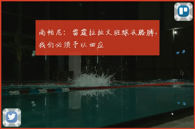尚帕尼：雷霆拉扯文班球衣胳膊，我们必须予以回应