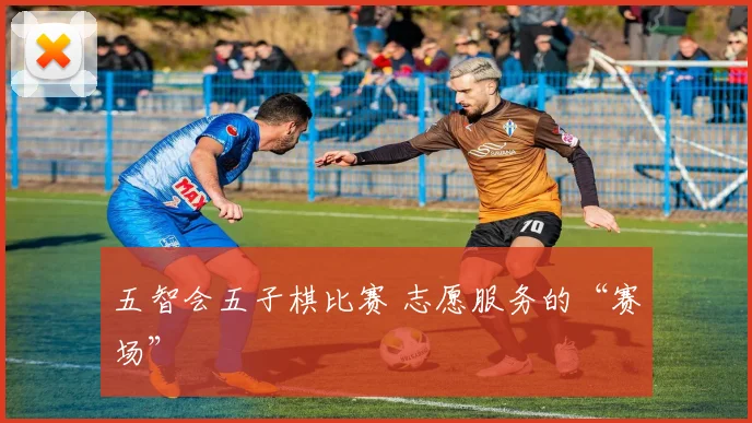 五智会五子棋比赛 志愿服务的“赛场”