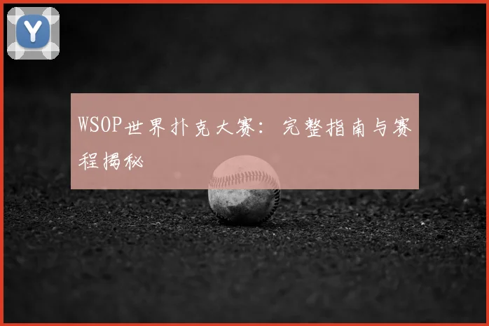 WSOP世界扑克大赛：完整指南与赛程揭秘