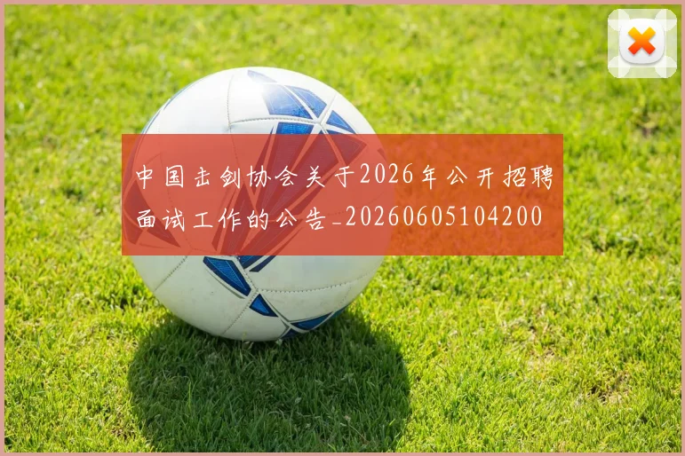 中国击剑协会关于2026年公开招聘面试工作的公告_20260605104200