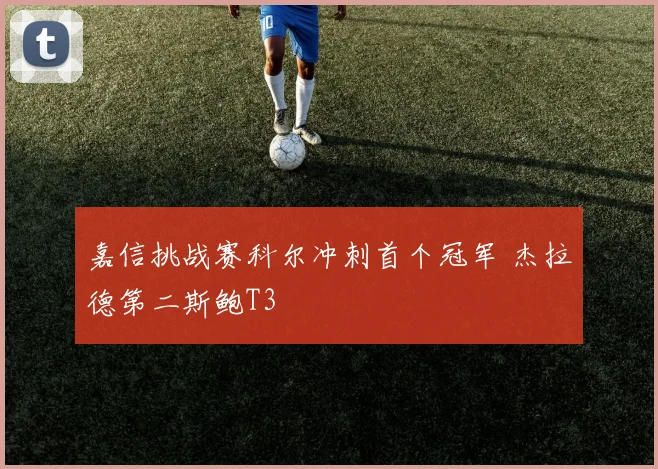 嘉信挑战赛科尔冲刺首个冠军 杰拉德第二斯鲍T3
