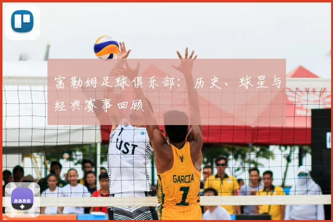 富勒姆足球俱乐部：历史、球星与经典赛事回顾