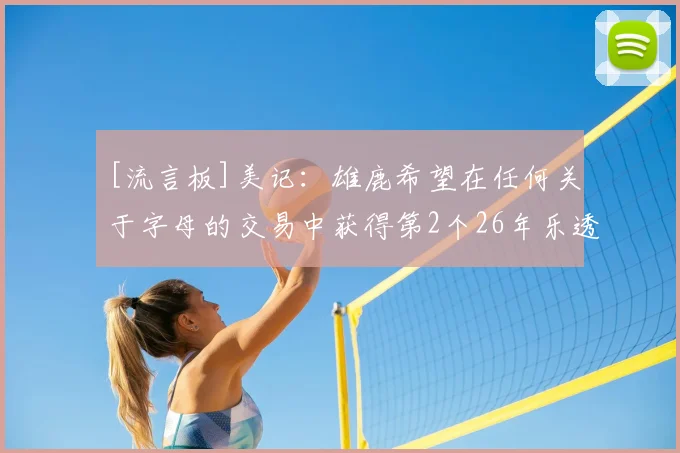 [流言板]美记：雄鹿希望在任何关于字母的交易中获得第2个26年乐透签