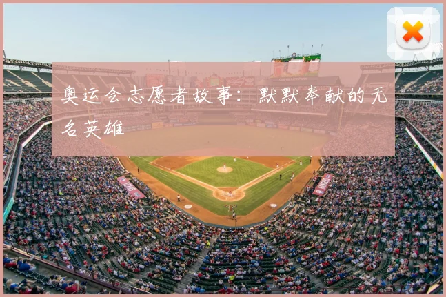 奥运会志愿者故事:默默奉献的无名英雄