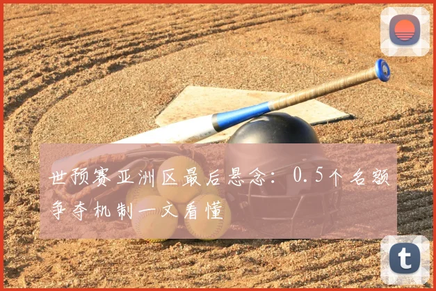 世预赛亚洲区最后悬念:0.5个名额争夺机制一文看懂
