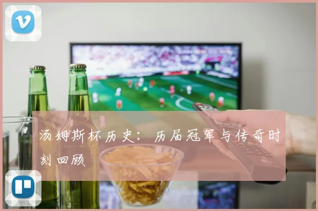 汤姆斯杯历史：历届冠军与传奇时刻回顾