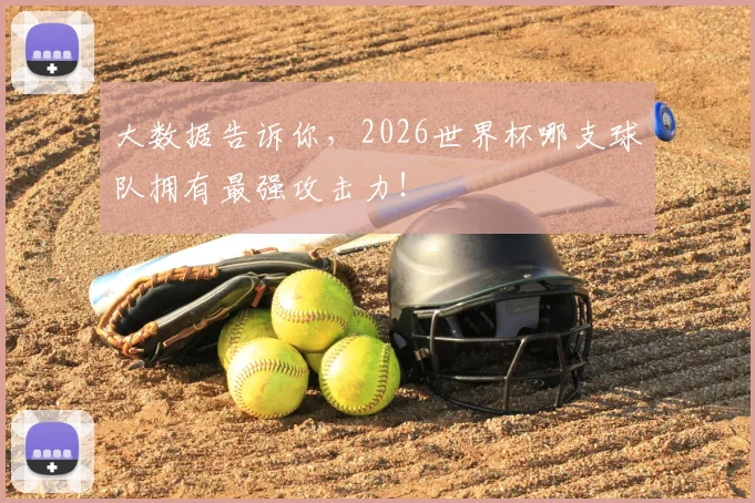 大数据告诉你,2026世界杯哪支球队拥有最强攻击力!