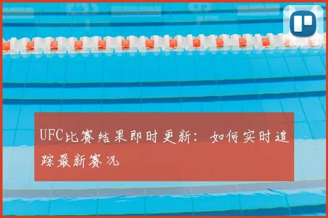 UFC比赛结果即时更新：如何实时追踪最新赛况