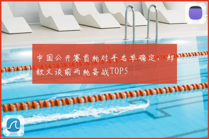 中国公开赛首轮对手名单确定,郑钦文谈前两轮备战TOP5