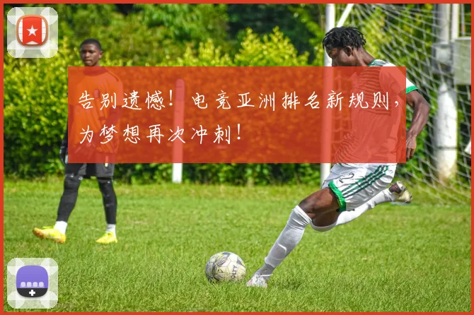 告别遗憾!电竞亚洲排名新规则,为梦想再次冲刺!