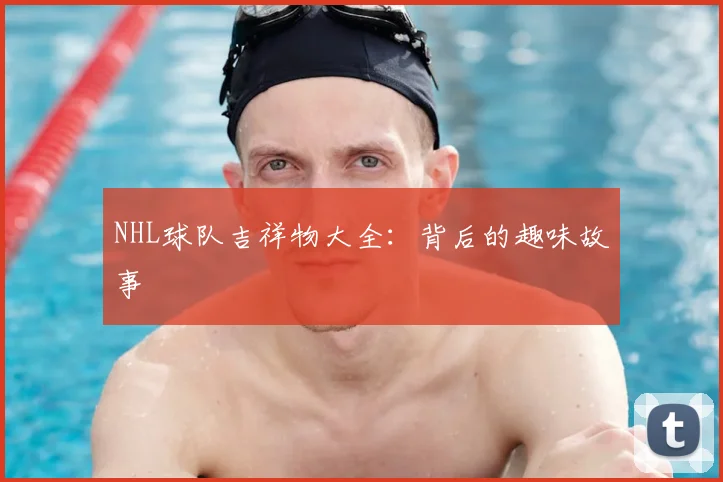 NHL球队吉祥物大全：背后的趣味故事