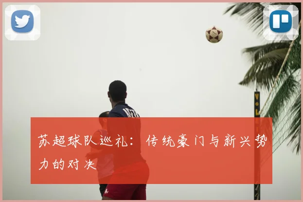 苏超球队巡礼:传统豪门与新兴势力的对决