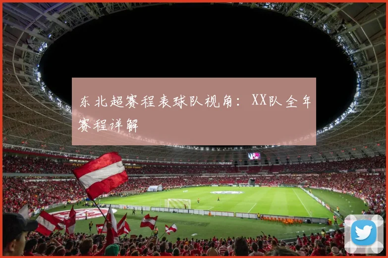东北超赛程表球队视角：XX队全年赛程详解