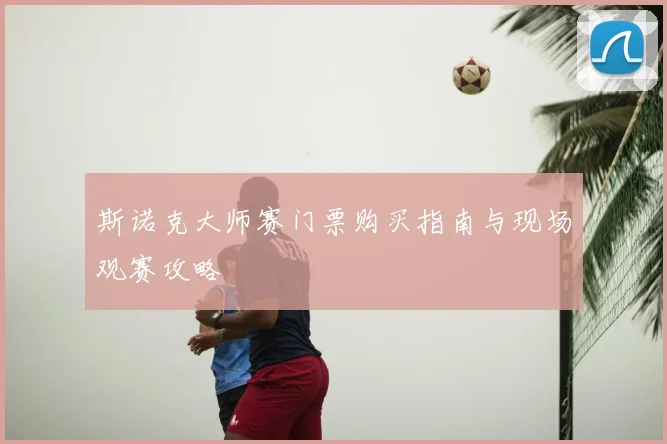 斯诺克大师赛门票购买指南与现场观赛攻略