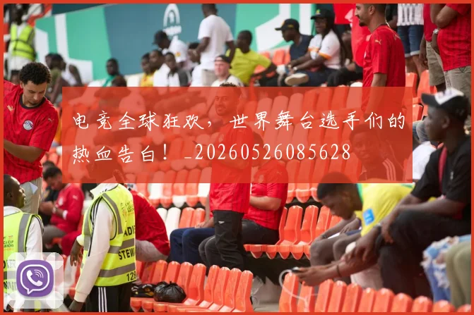 电竞全球狂欢,世界舞台选手们的热血告白!_20260526085628