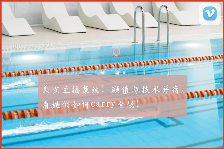 美女主播集结！颜值与技术并存，看她们如何carry全场！