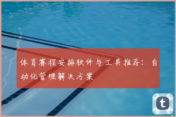 体育赛程安排软件与工具推荐:自动化管理解决方案