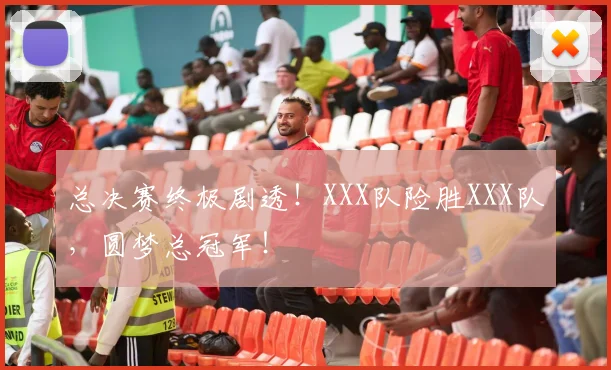 总决赛终极剧透!XXX队险胜XXX队,圆梦总冠军!
