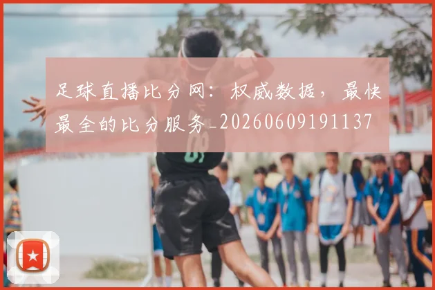足球直播比分网：权威数据，最快最全的比分服务_20260609191137